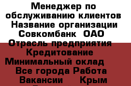 Менеджер по обслуживанию клиентов › Название организации ­ Совкомбанк, ОАО › Отрасль предприятия ­ Кредитование › Минимальный оклад ­ 1 - Все города Работа » Вакансии   . Крым,Гвардейское